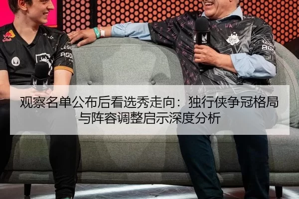 观察名单公布后看选秀走向：独行侠争冠格局与阵容调整启示深度分析